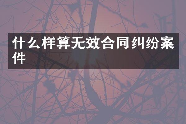 什么样算无效合同纠纷案件