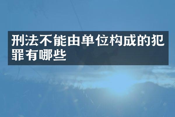 刑法不能由单位构成的犯罪有哪些