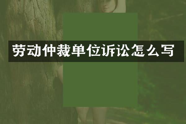 劳动仲裁单位诉讼怎么写