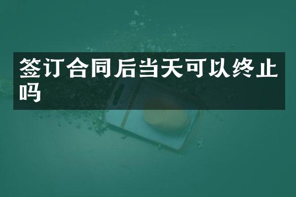 签订合同后当天可以终止吗