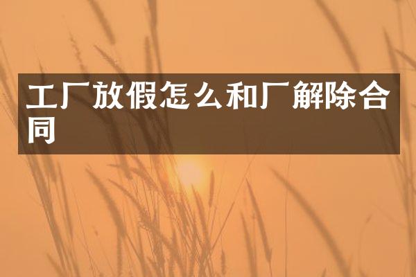 工厂放假怎么和厂解除合同