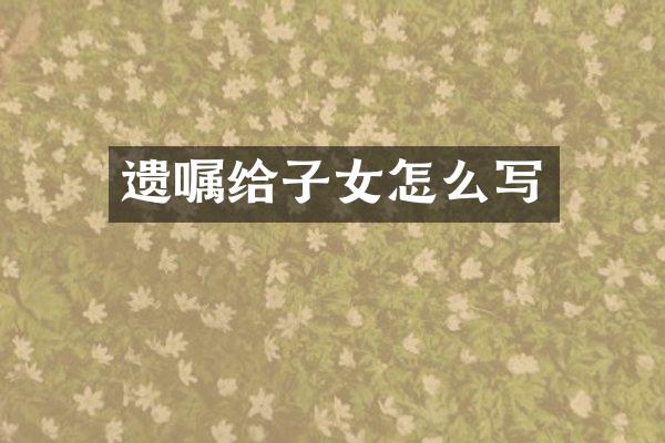 遗嘱给子女怎么写