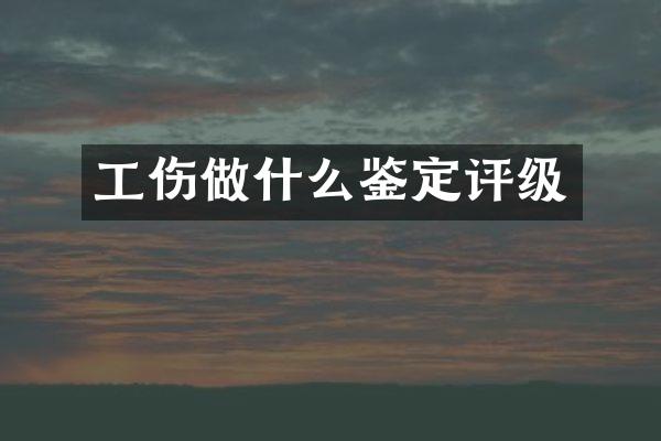工伤做什么鉴定评级