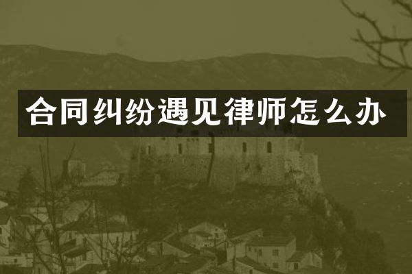 合同纠纷遇见律师怎么办