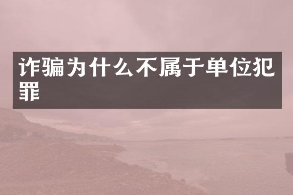 诈骗为什么不属于单位犯罪
