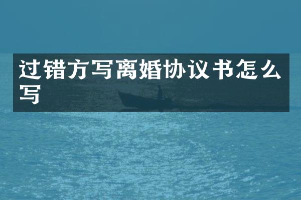 过错方写离婚协议书怎么写