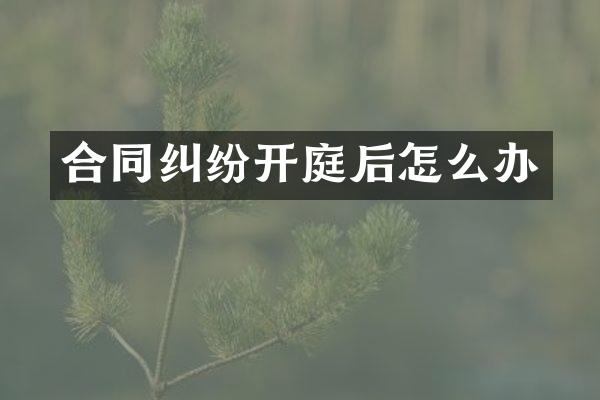 合同纠纷开庭后怎么办