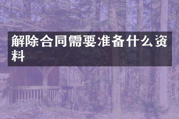 解除合同需要准备什么资料