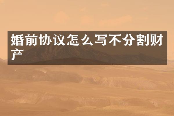 婚前协议怎么写不分割财产