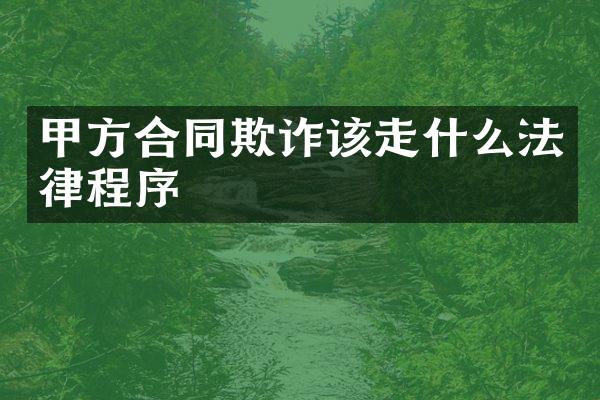 甲方合同欺诈该走什么法律程序
