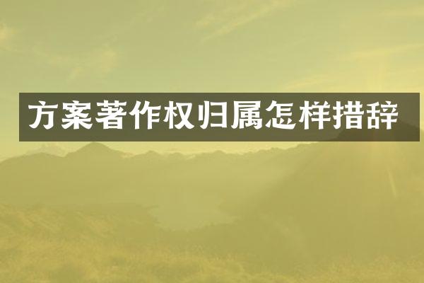 方案著作权归属怎样措辞