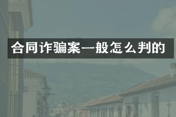 合同诈骗案一般怎么判的