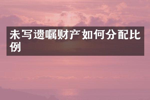 未写遗嘱财产如何分配比例