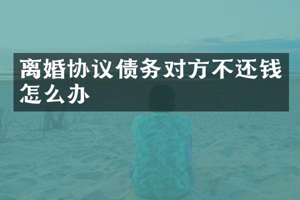 离婚协议债务对方不还钱怎么办