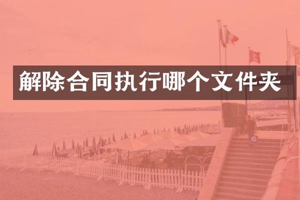 解除合同执行哪个文件夹