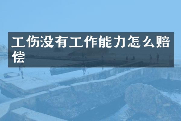 工伤没有工作能力怎么赔偿