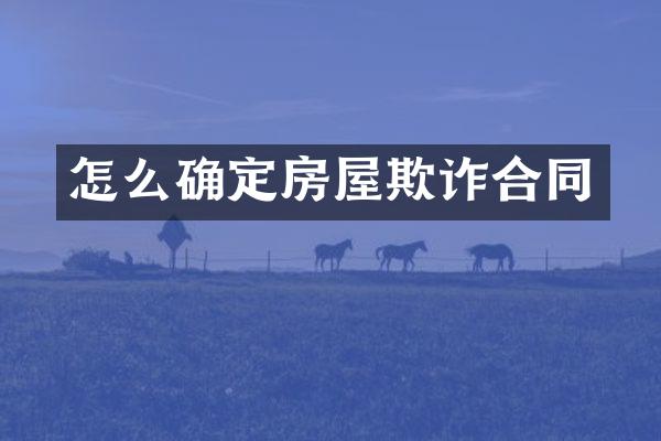 怎么确定房屋欺诈合同