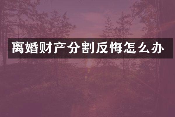 离婚财产分割反悔怎么办