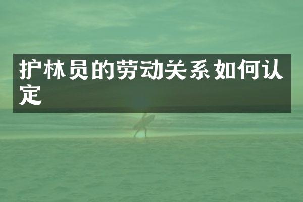 护林员的劳动关系如何认定