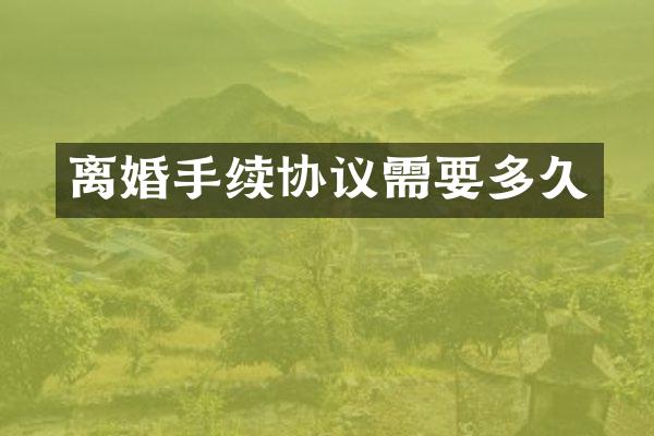 离婚手续协议需要多久