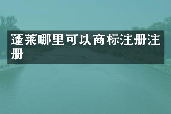 蓬莱哪里可以商标注册注册