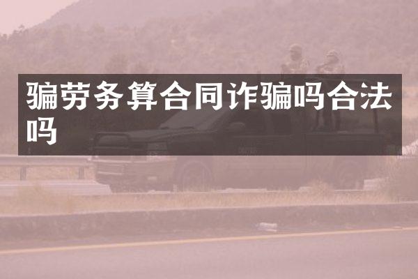 骗劳务算合同诈骗吗合法吗