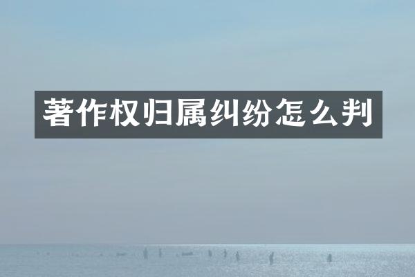 著作权归属纠纷怎么判
