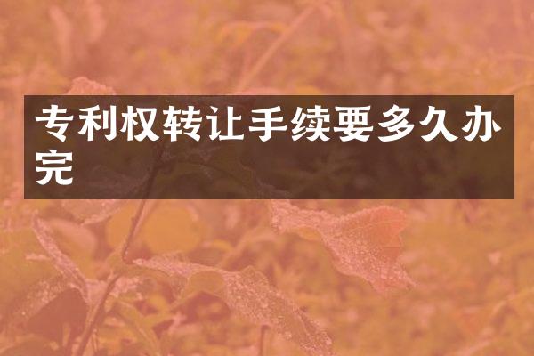 专利权转让手续要多久办完