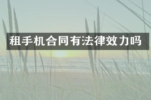 租手机合同有法律效力吗