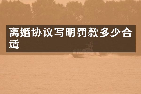 离婚协议写明罚款多少合适