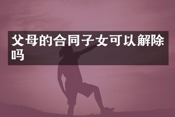 父母的合同子女可以解除吗
