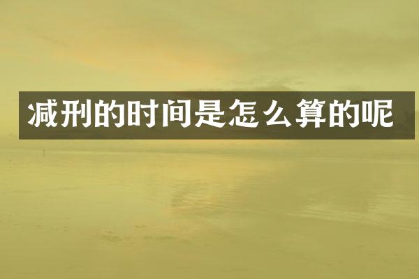 减刑的时间是怎么算的呢