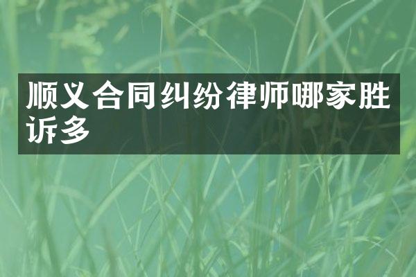 顺义合同纠纷律师哪家胜诉多
