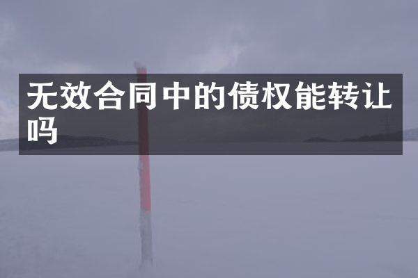 无效合同中的债权能转让吗