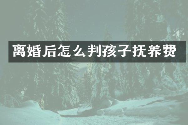 离婚后怎么判孩子抚养费