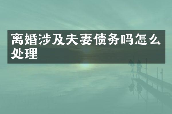 离婚涉及夫妻债务吗怎么处理