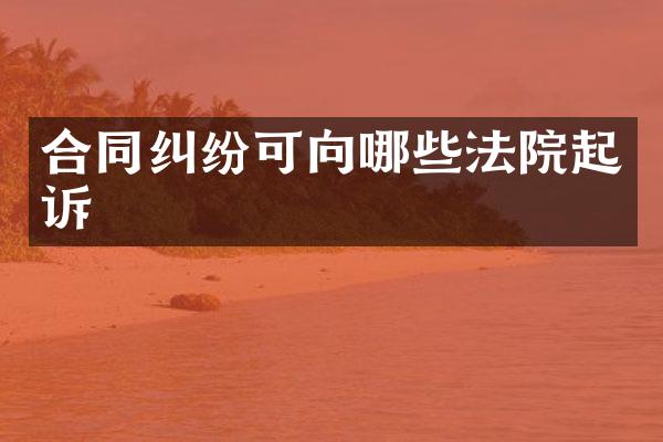 合同纠纷可向哪些法院起诉