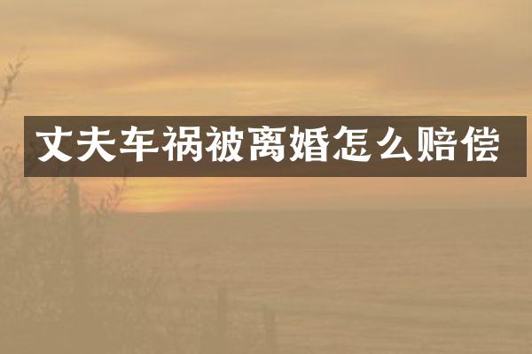 丈夫车祸被离婚怎么赔偿