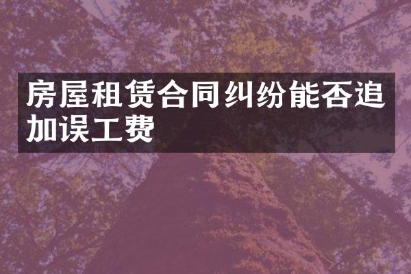 房屋租赁合同纠纷能否追加误工费