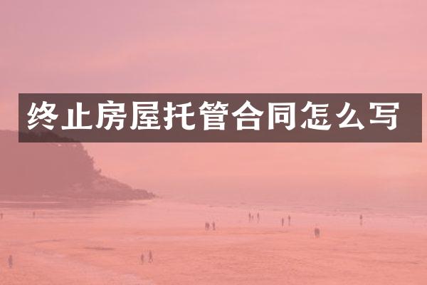 终止房屋托管合同怎么写
