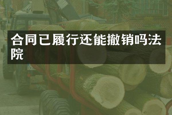 合同已履行还能撤销吗法院