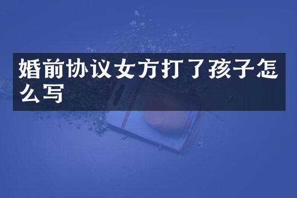 婚前协议女方打了孩子怎么写