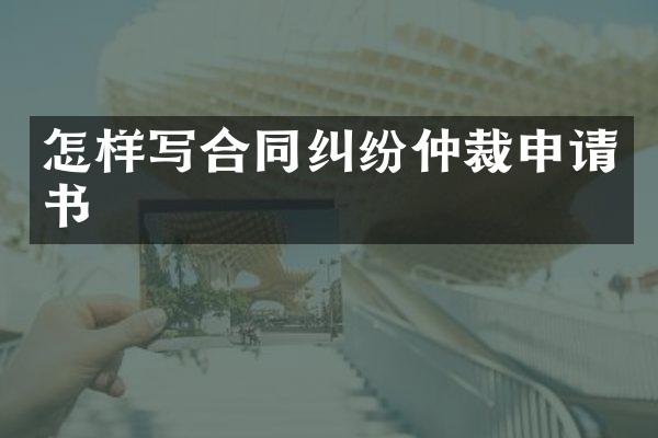 怎样写合同纠纷仲裁申请书