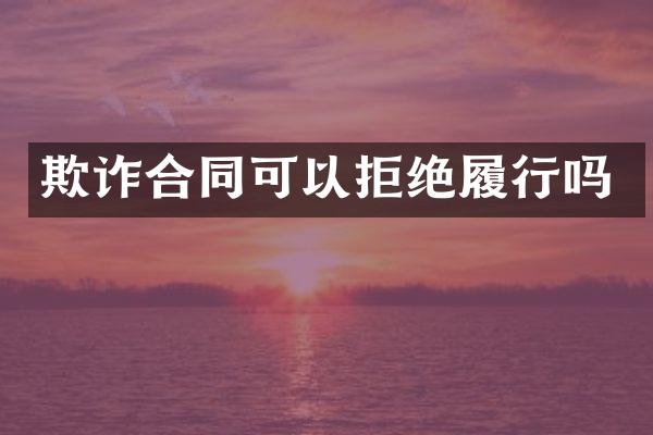 欺诈合同可以拒绝履行吗