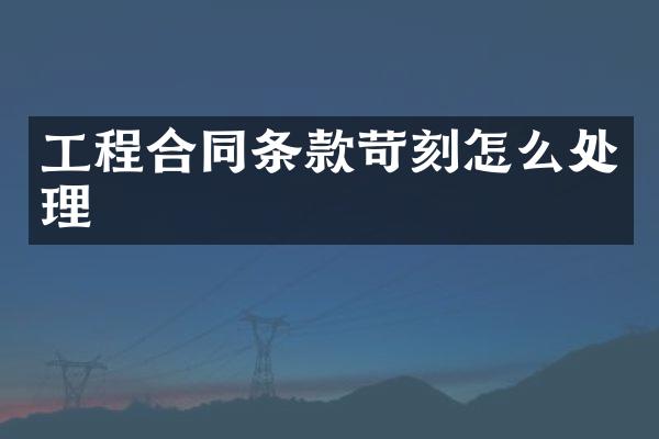 工程合同条款苛刻怎么处理