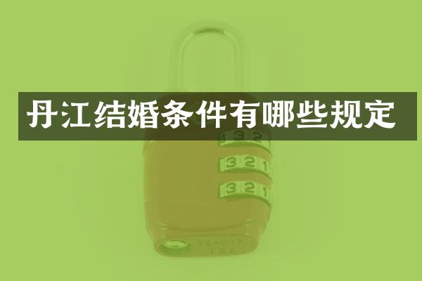 丹江结婚条件有哪些规定