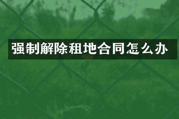 强制解除租地合同怎么办