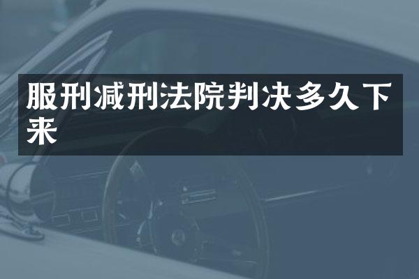 服刑减刑法院判决多久下来