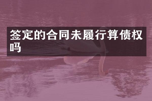 签定的合同未履行算债权吗