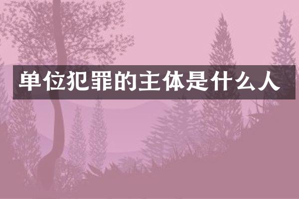 单位犯罪的主体是什么人